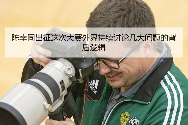 陈幸同出征这次大赛外界持续讨论几大问题的背后逻辑