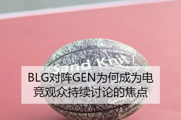 BLG对阵GEN为何成为电竞观众持续讨论的焦点