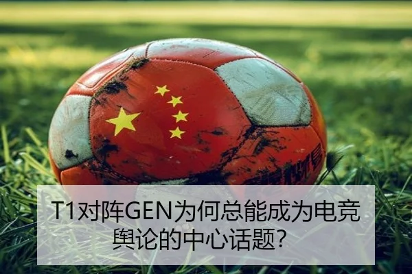 T1对阵GEN为何总能成为电竞舆论的中心话题？